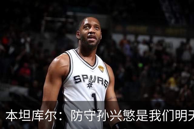 本坦库尔：防守孙兴慜是我们明天比赛的关键