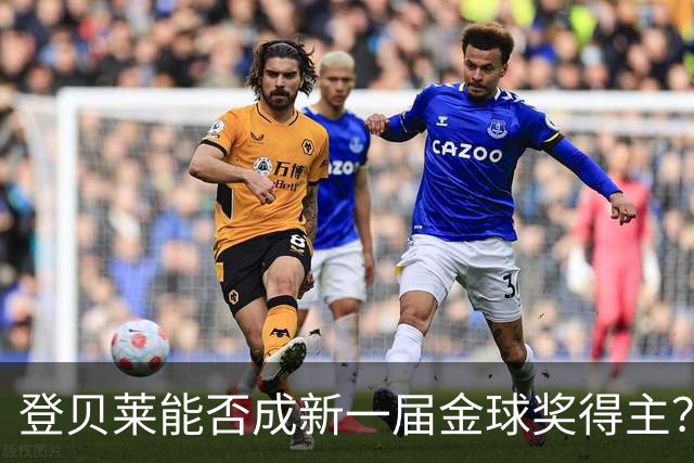 登贝莱能否成新一届金球奖得主？五大理由支持他的连冠之路